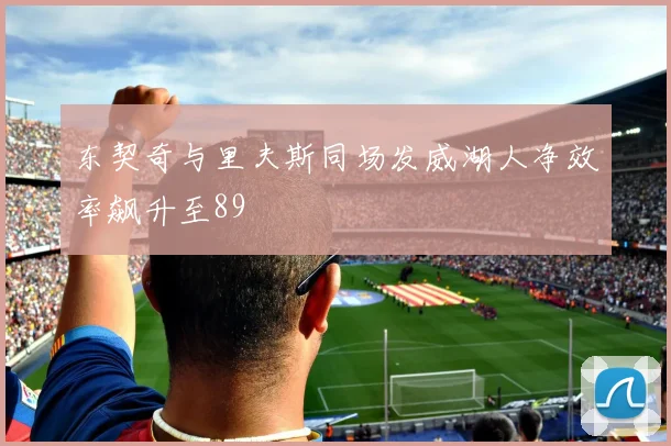 东契奇与里夫斯同场发威湖人净效率飙升至89