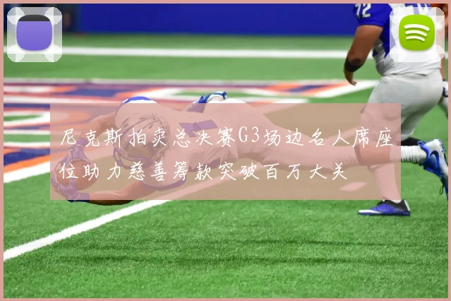 尼克斯拍卖总决赛G3场边名人席座位助力慈善筹款突破百万大关