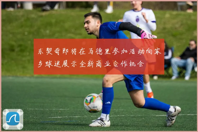 东契奇即将在马德里参加活动向家乡球迷展示全新商业合作机会