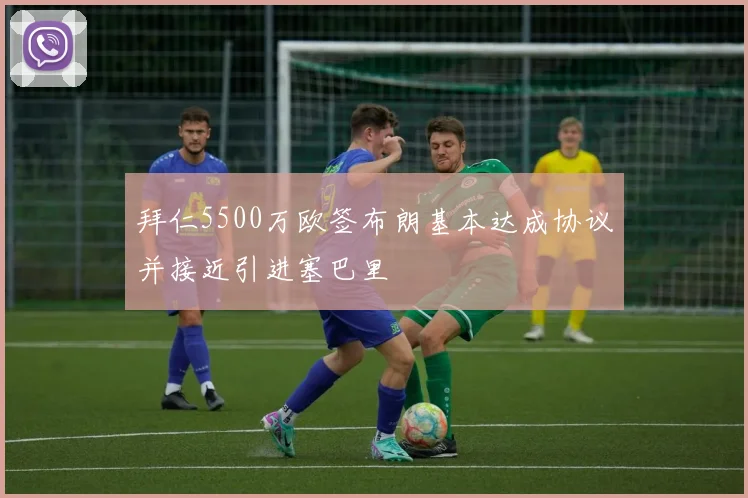 拜仁5500万欧签布朗基本达成协议并接近引进塞巴里