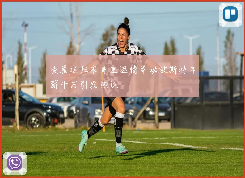 凌晨送归家库里温情举动波斯特年薪千万引发热议
