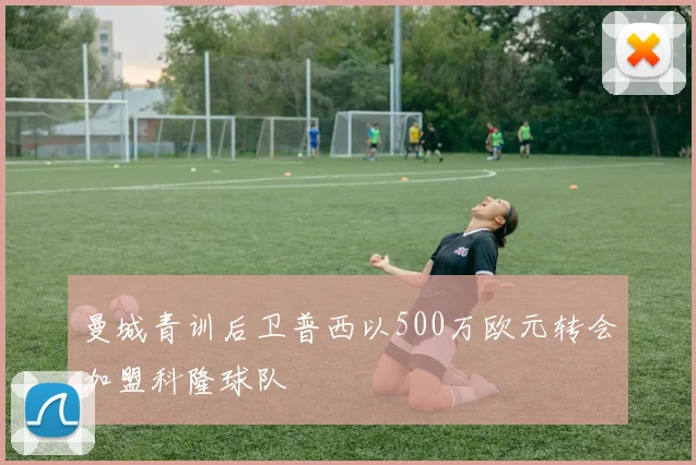 曼城青训后卫普西以500万欧元转会加盟科隆球队
