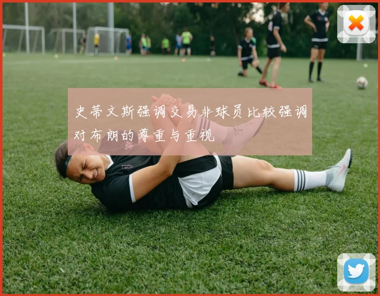 史蒂文斯强调交易非球员比较强调对布朗的尊重与重视